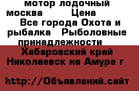 мотор лодочный москва-25.  › Цена ­ 10 000 - Все города Охота и рыбалка » Рыболовные принадлежности   . Хабаровский край,Николаевск-на-Амуре г.